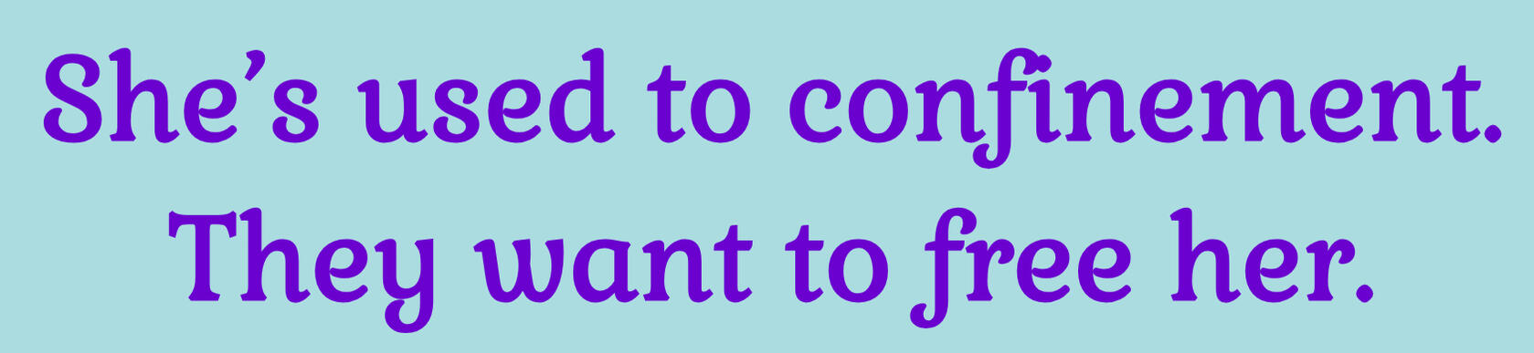 She's used to confinement. They want to free her.